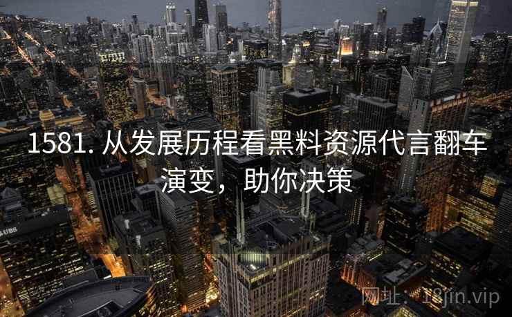1581. 从发展历程看黑料资源代言翻车演变,助你决策