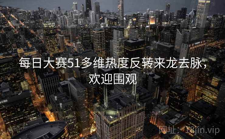 每日大赛51多维热度反转来龙去脉,欢迎围观