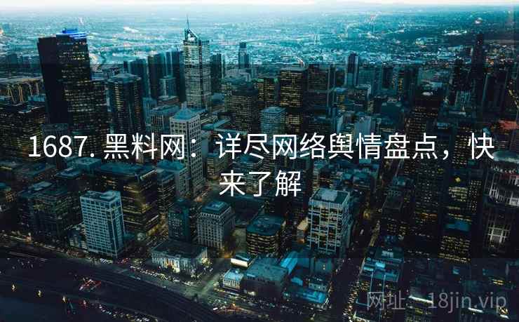 1687. 黑料网:详尽网络舆情盘点,快来了解