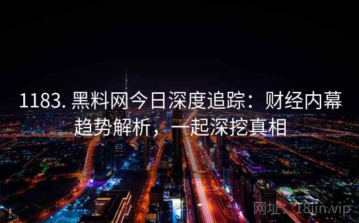 1183. 黑料网今日深度追踪：财经内幕趋势解析，一起深挖真相