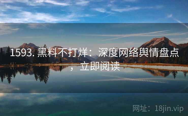 1593. 黑料不打烊:深度网络舆情盘点,立即阅读
