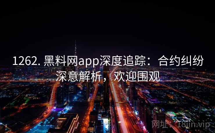 1262. 黑料网app深度追踪:合约纠纷深意解析,欢迎围观