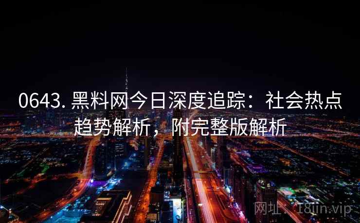 0643. 黑料网今日深度追踪:社会热点趋势解析,附完整版解析