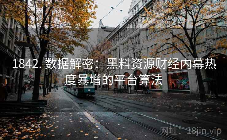 1842. 数据解密：黑料资源财经内幕热度暴增的平台算法
