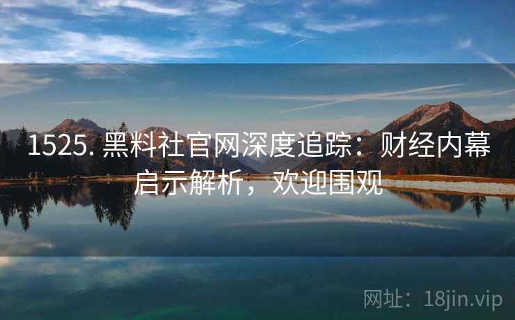 1525. 黑料社官网深度追踪:财经内幕启示解析,欢迎围观