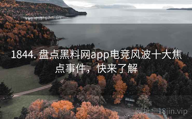 1844. 盘点黑料网app电竞风波十大焦点事件,快来了解