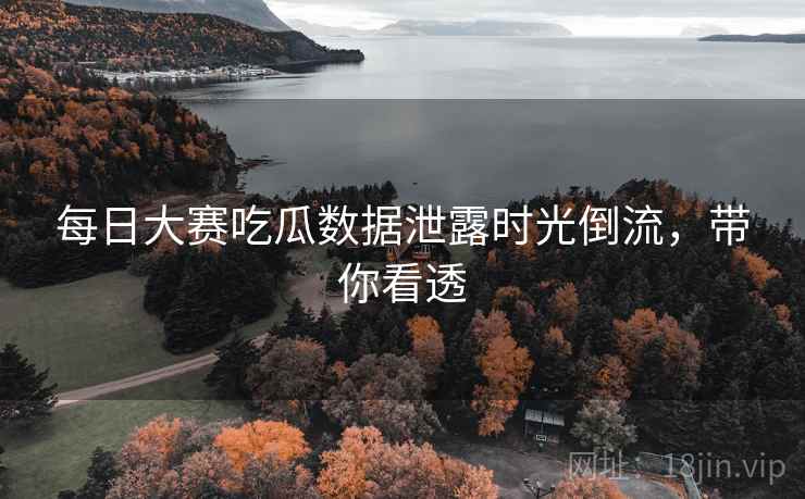 每日大赛吃瓜数据泄露时光倒流，带你看透