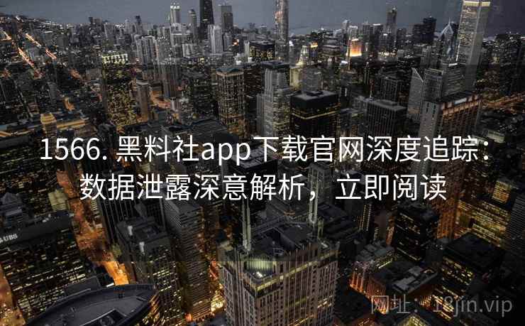 1566. 黑料社app下载官网深度追踪:数据泄露深意解析,立即阅读
