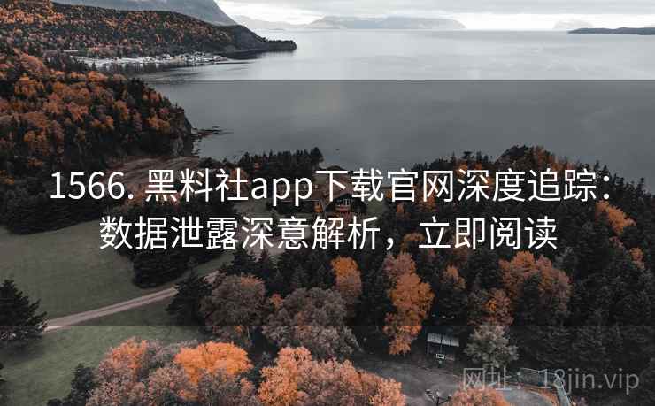1566. 黑料社app下载官网深度追踪:数据泄露深意解析,立即阅读