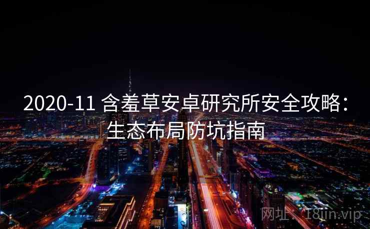 2020-11 含羞草安卓研究所安全攻略:生态布局防坑指南