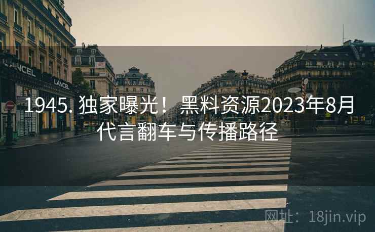 1945. 独家曝光!黑料资源2023年8月代言翻车与传播路径