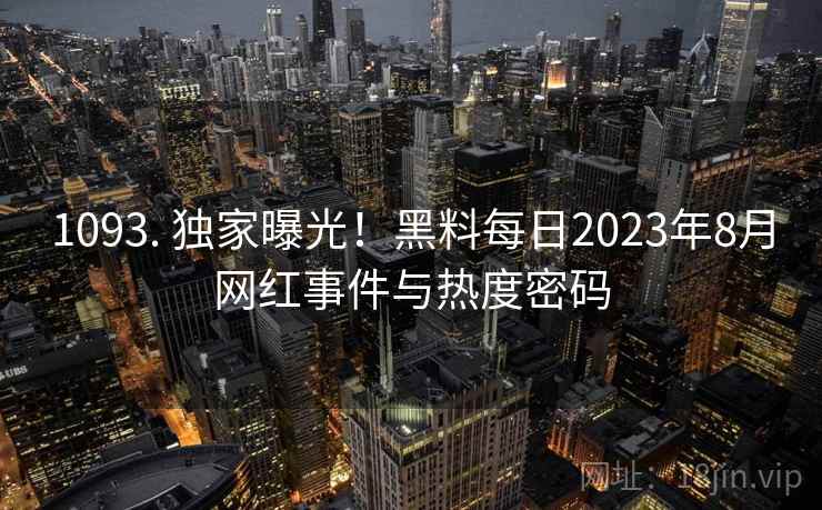 1093. 独家曝光！黑料每日2023年8月网红事件与热度密码