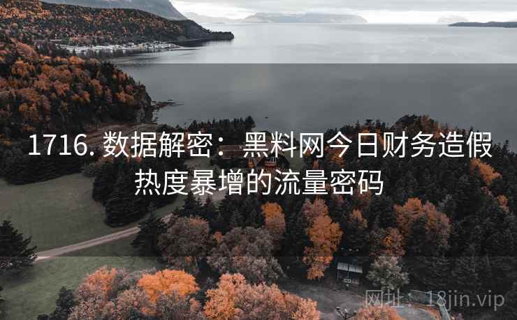 1716. 数据解密:黑料网今日财务造假热度暴增的流量密码