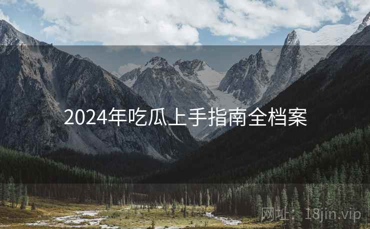 2024年吃瓜上手指南全档案