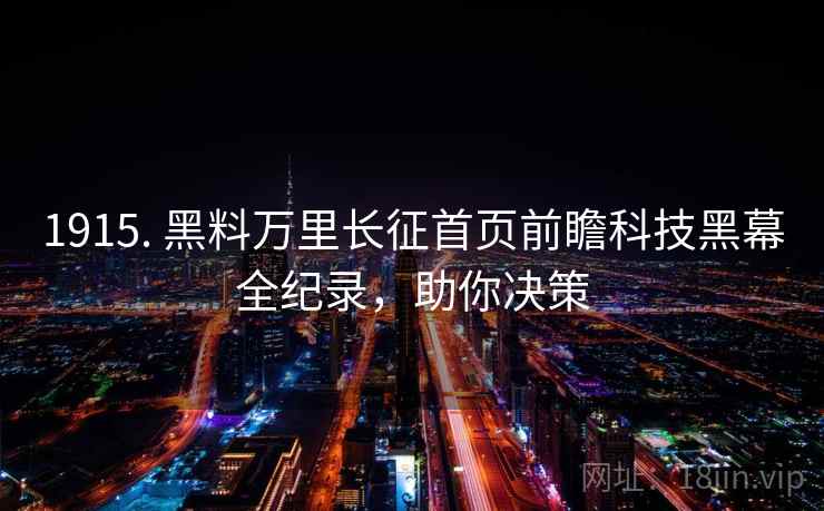 1915. 黑料万里长征首页前瞻科技黑幕全纪录，助你决策