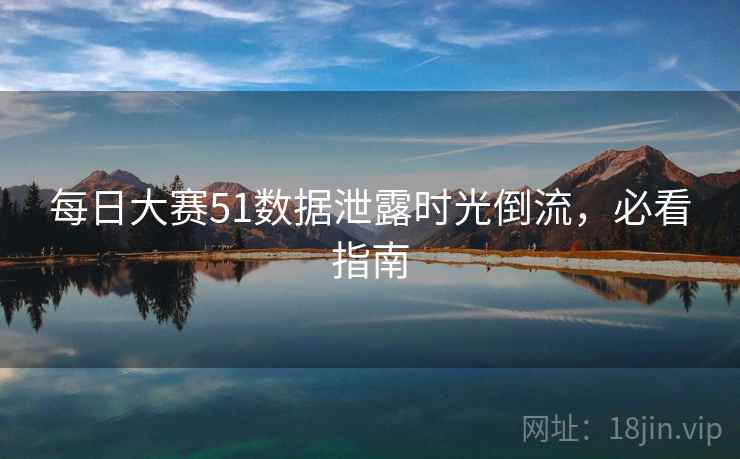 每日大赛51数据泄露时光倒流,必看指南