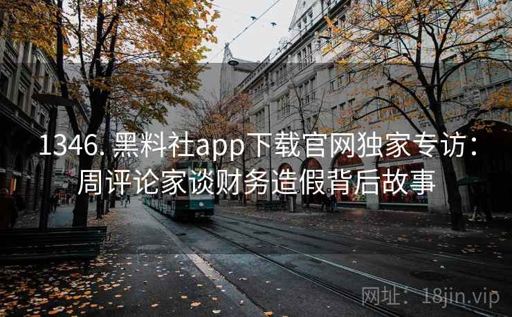 1346. 黑料社app下载官网独家专访:周评论家谈财务造假背后故事