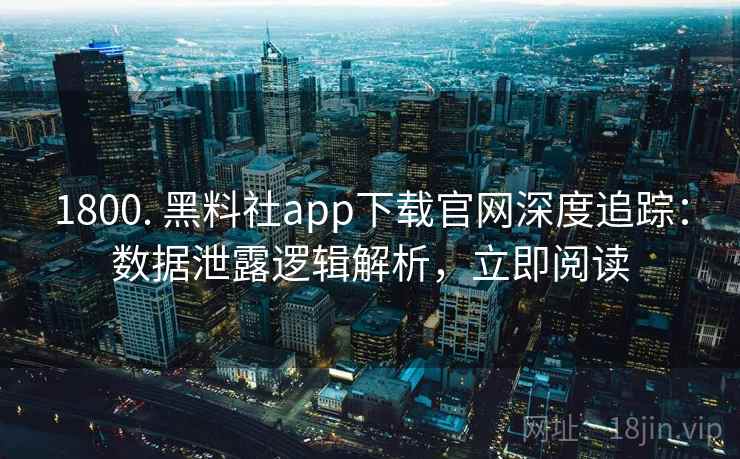 1800. 黑料社app下载官网深度追踪:数据泄露逻辑解析,立即阅读