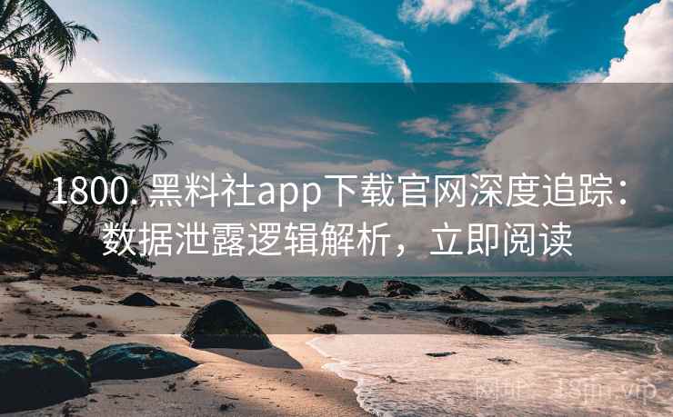 1800. 黑料社app下载官网深度追踪:数据泄露逻辑解析,立即阅读