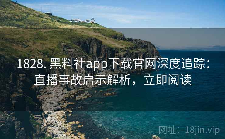 1828. 黑料社app下载官网深度追踪:直播事故启示解析,立即阅读