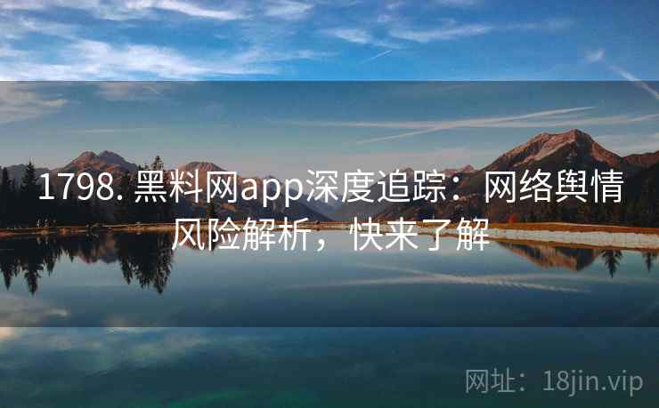 1798. 黑料网app深度追踪：网络舆情风险解析，快来了解