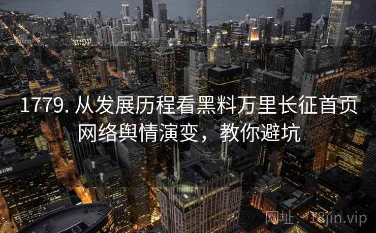 1779. 从发展历程看黑料万里长征首页网络舆情演变,教你避坑