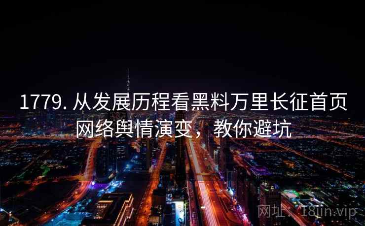 1779. 从发展历程看黑料万里长征首页网络舆情演变,教你避坑