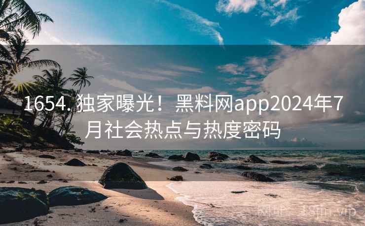 1654. 独家曝光!黑料网app2024年7月社会热点与热度密码