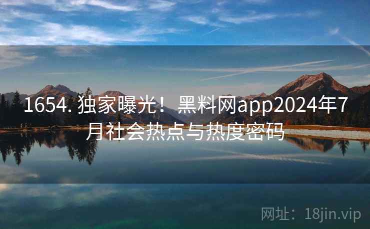 详细阅读:1654. 独家曝光!黑料网app2024年7月社会热点与热度密码 1654. 独家曝光!黑料网app2024年7月社会热点与热度密码